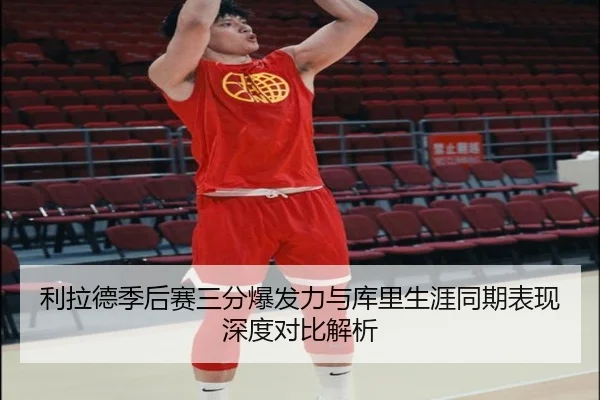 利拉德季后赛三分爆发力与库里生涯同期表现深度对比解析