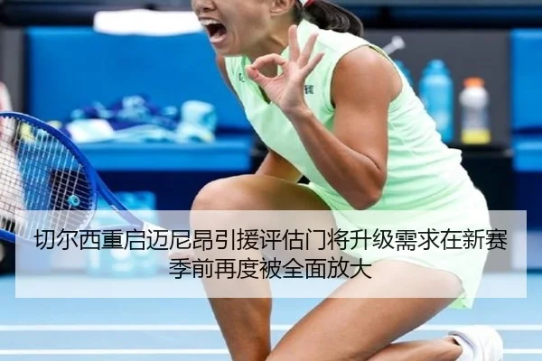 切尔西重启迈尼昂引援评估门将升级需求在新赛季前再度被全面放大