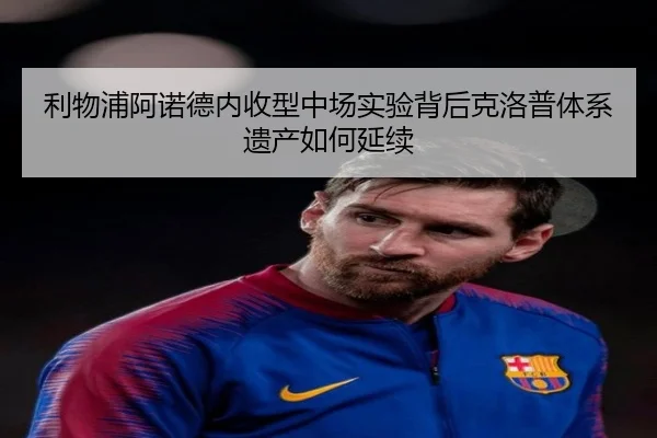 利物浦阿诺德内收型中场实验背后克洛普体系遗产如何延续