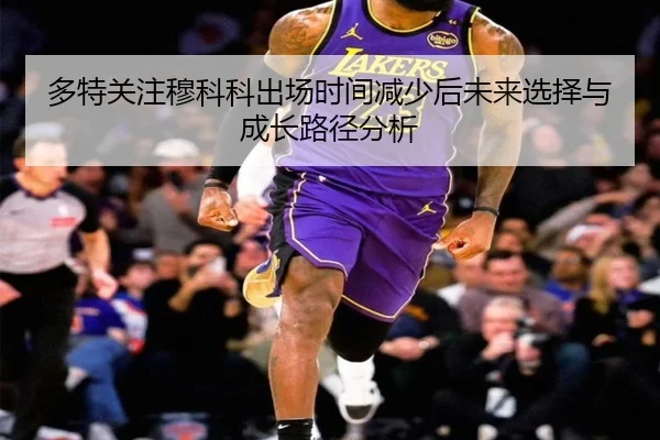 多特关注穆科科出场时间减少后未来选择与成长路径分析