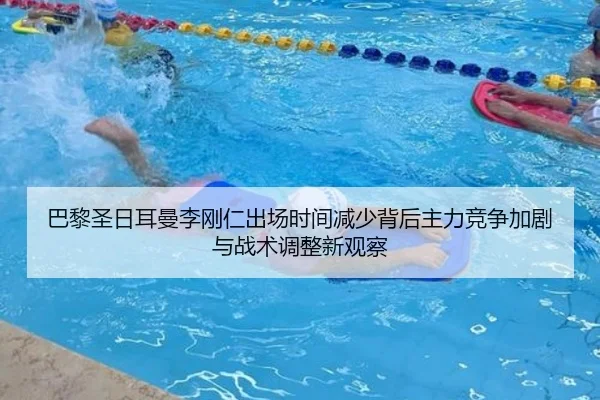 巴黎圣日耳曼李刚仁出场时间减少背后主力竞争加剧与战术调整新观察