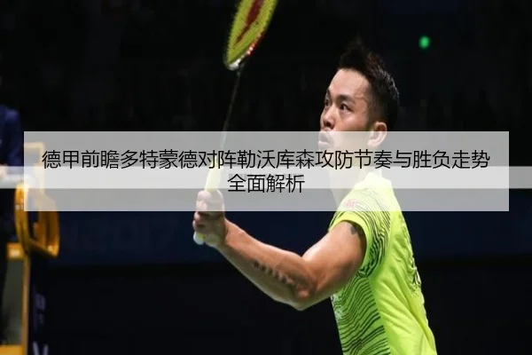 德甲前瞻多特蒙德对阵勒沃库森攻防节奏与胜负走势全面解析