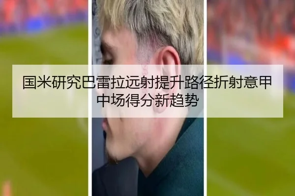 国米研究巴雷拉远射提升路径折射意甲中场得分新趋势