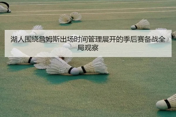 湖人围绕詹姆斯出场时间管理展开的季后赛备战全局观察
