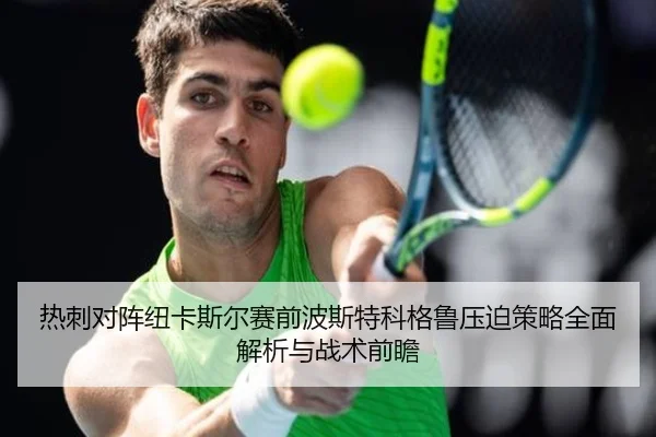 热刺对阵纽卡斯尔赛前波斯特科格鲁压迫策略全面解析与战术前瞻