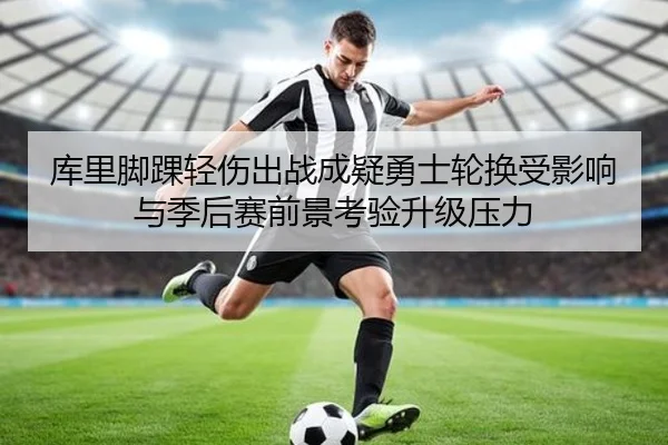 库里脚踝轻伤出战成疑勇士轮换受影响与季后赛前景考验升级压力