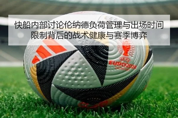 快船内部讨论伦纳德负荷管理与出场时间限制背后的战术健康与赛季博弈
