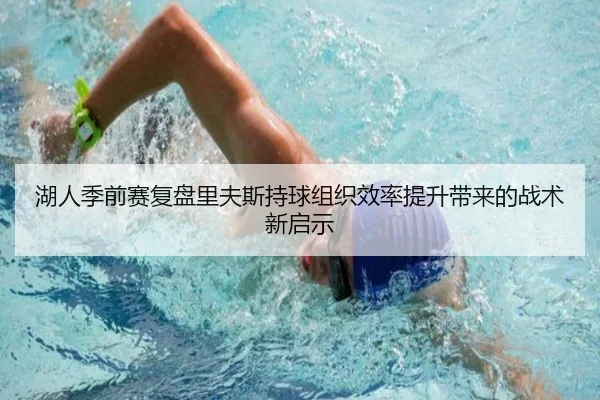 湖人季前赛复盘里夫斯持球组织效率提升带来的战术新启示