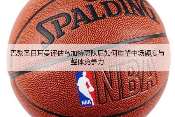 巴黎圣日耳曼评估乌加特离队后如何重塑中场硬度与整体竞争力