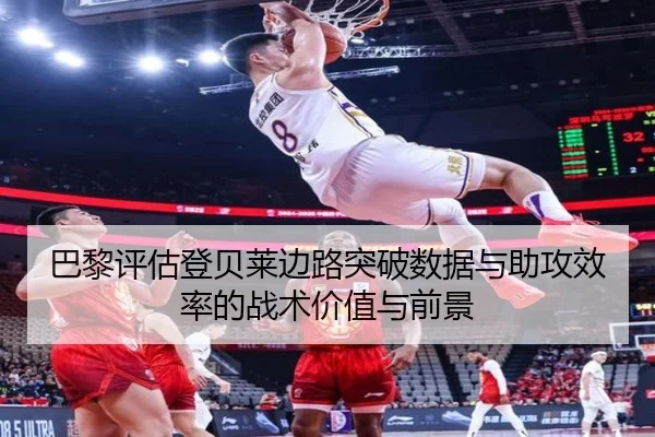 巴黎评估登贝莱边路突破数据与助攻效率的战术价值与前景