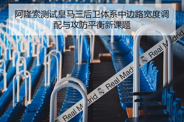 阿隆索测试皇马三后卫体系中边路宽度调配与攻防平衡新课题