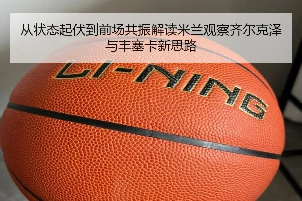 从状态起伏到前场共振解读米兰观察齐尔克泽与丰塞卡新思路